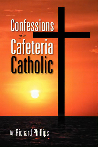 Confessions Of A Cafeteria Catholic, De Phillips, Richard. Editorial Authorhouse, Tapa Blanda En Inglés