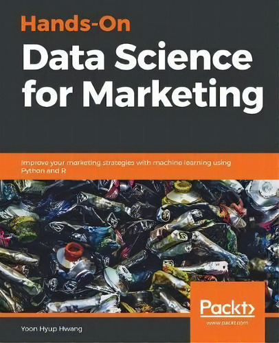 Hands-on Data Science For Marketing : Improve Your Marketing Strategies With Machine Learning Usi..., De Yoon Hyup Hwang. Editorial Packt Publishing Limited, Tapa Blanda En Inglés