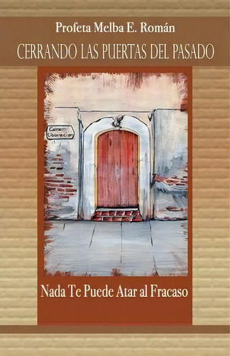Cerrando Las Puertas Del Pasado : Nada Te Puede Atar Al Fracaso: Guia Practica De Liberacion, De Profeta Melba E Roman. Editorial Information Age Publishing, Tapa Blanda, Edición 1 En Español