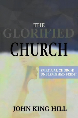 The Glorified Church : Spiritual Church! Unblemished Bride!, De John King King. Editorial World Harvesters, Tapa Blanda En Inglés