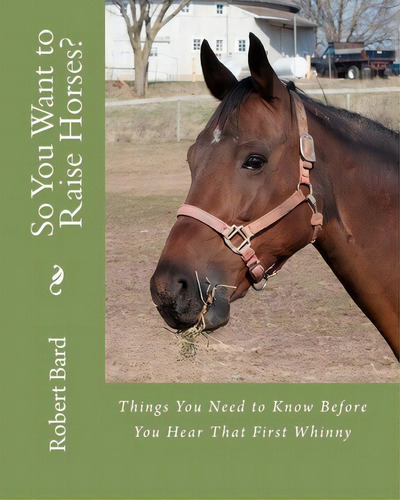 So You Want To Raise Horses?, De Dr Robert Bard Od. Editorial Createspace Independent Publishing Platform, Tapa Blanda En Inglés