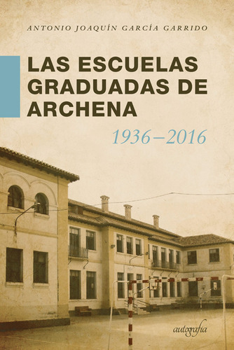 Las Escuelas Graduadas en Archena 1936-2016, de García Garrido , Antonio Joaquín.. Editorial Autografia, tapa blanda, edición 1.0 en español, 2018