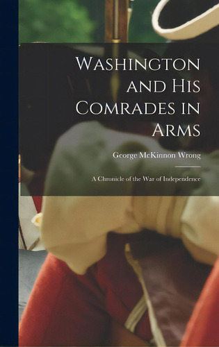 Washington And His Comrades In Arms: A Chronicle Of The War Of Independence, De Wrong, George Mckinnon 1860-1948. Editorial Legare Street Pr, Tapa Dura En Inglés