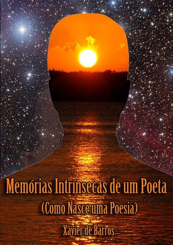 Memórias Intrínsecas De Um Poeta: (como Nasce Uma Poesia), De Xavier De Barros. Série Não Aplicável, Vol. 1. Editora Clube De Autores, Capa Mole, Edição 1 Em Português, 2016