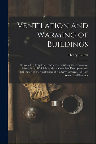 Ventilation And Warming Of Buildings: Illustrated By Fifty-four Plates, Exemplifying The Exhausti..., De Ruttan, Henry 1792-1871. Editorial Legare Street Pr, Tapa Blanda En Inglés