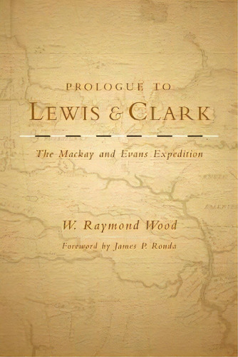 Prologue To Lewis And Clark : The Mackay And Evans Expedition, De W. Raymond Wood. Editorial University Of Oklahoma Press, Tapa Dura En Inglés