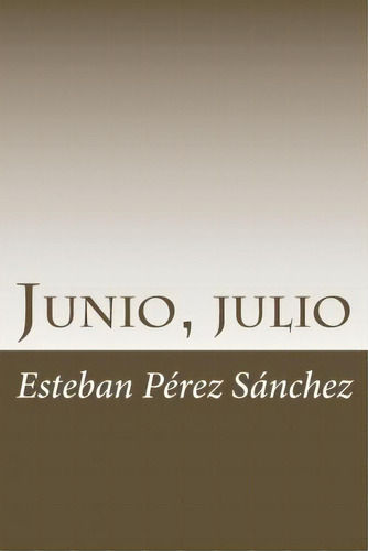 Junio, Julio, De Esteban Perez Sanchez. Editorial Createspace Independent Publishing Platform, Tapa Blanda En Español