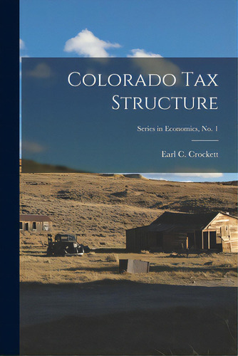 Colorado Tax Structure; Series In Economics, No. 1, De Earl C Crockett. Editorial Hassell Street Pr, Tapa Blanda En Inglés