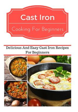 Libro Cast Iron Cooking For Beginners: Delicious And Easy...