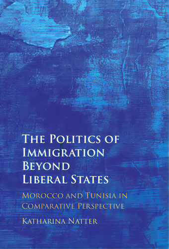 The Politics Of Immigration Beyond Liberal States: Morocco And Tunisia In Comparative Perspective, De Natter, Katharina. Editorial Cambridge, Tapa Dura En Inglés