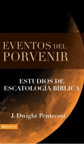 Eventos Del Porvenir: Estudio De La Escatología Bíblica