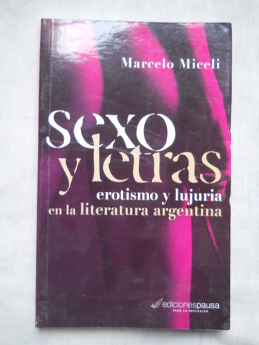 Sexo Y Letras. Erotismo Y Lujuria En La Literatura Argentina