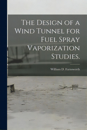 The Design Of A Wind Tunnel For Fuel Spray Vaporization Studies., De Farnsworth, William D.. Editorial Hassell Street Pr, Tapa Blanda En Inglés