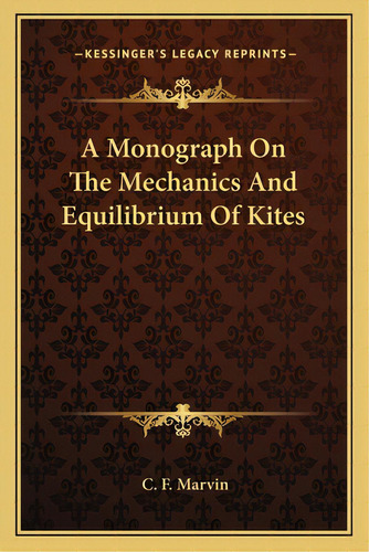 A Monograph On The Mechanics And Equilibrium Of Kites, De Marvin, C. F.. Editorial Kessinger Pub Llc, Tapa Blanda En Inglés