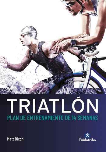 Triatlón. Plan De Entrenamiento De 14 Semanas - Matt Dixon