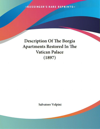 Description Of The Borgia Apartments Restored In The Vatican Palace (1897), De Volpini, Salvatore. Editorial Kessinger Pub Llc, Tapa Blanda En Inglés