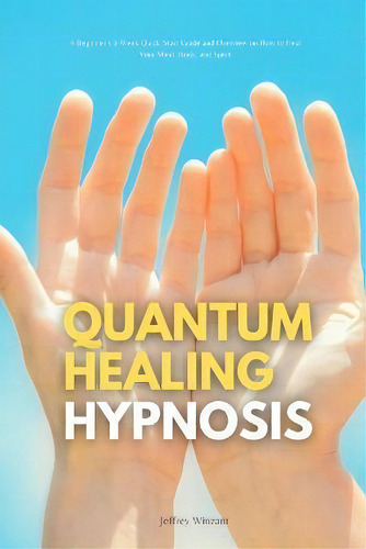 Quantum Healing Hypnosis : A Beginner's 2-week Quick Start Guide And Overview On How To Heal Your..., De Jeffrey Winzant. En Inglés