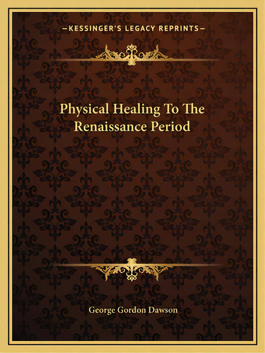 Physical Healing To The Renaissance Period, De Dawson, George Gordon. Editorial Kessinger Pub Llc, Tapa Blanda En Inglés