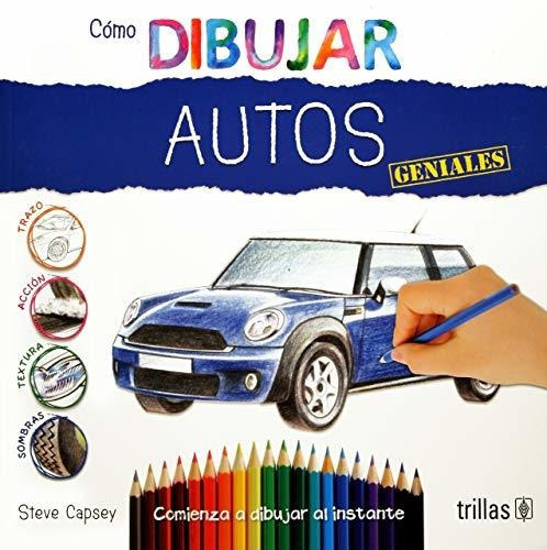 Como Dibujar Autos Geniales Comienza A Dibujar Al Instante Serie Como Dibujar, De Capsey, Steve., Vol. 1. Editorial Trillas, Tapa Blanda, Edición 1a En Español, 2017