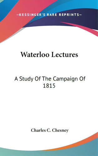 Waterloo Lectures: A Study Of The Campaign Of 1815, De Chesney, Charles C.. Editorial Kessinger Pub Llc, Tapa Dura En Inglés