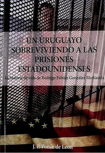 Un Uruguayo Sobreviviendo A Las Prisiones Estadounidenses, De J. P. Ponde De León. Editorial General, Tapa Blanda, Edición 1 En Español