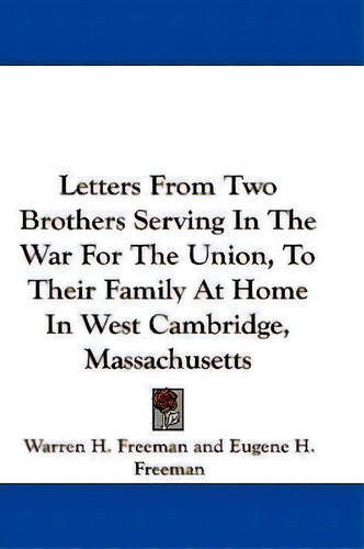 Letters From Two Brothers Serving In The War For The Union, To Their Family At Home In West Cambr..., De Eugene H Freeman., Vol. 1. Editorial Kessinger Publishing, Tapa Blanda En Inglés