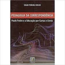 Livro Pedagogia Da Correspondência: Paulo Freire E A Educação Por Cartas E Livros - Coelho, Edgar Pereira [2011]