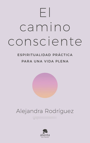 El Camino Consciente, De Rodríguez, Alejandra., Vol. 0. Editorial Alienta Editorial, Tapa Blanda En Español, 2023
