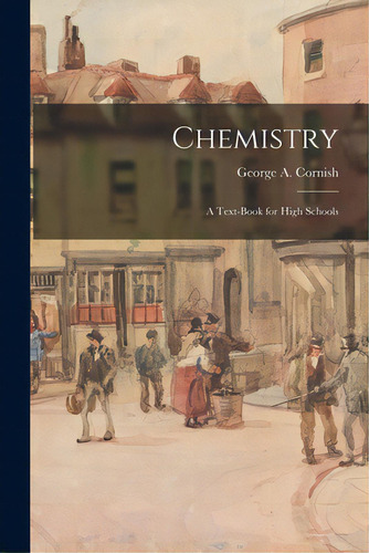 Chemistry: A Text-book For High Schools, De Cornish, George A. (george Augustus). Editorial Legare Street Pr, Tapa Blanda En Inglés