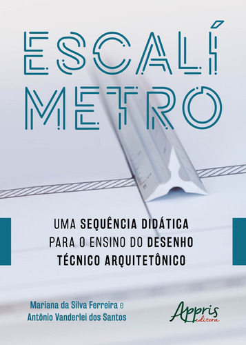 Escalímetro: uma sequência didática para o ensino do desenho técnico arquitetônico, de Santos, Antônio Vanderlei dos. Appris Editora e Livraria Eireli - ME, capa mole em português, 2019