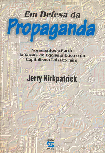 Em Defesa Da Propaganda: Argumentos A Partir Da Razão, Do Egoísmo Ético E Do Capitalismo Laissez-faire, De Kirkpatrick, Jerry., Vol. 1. Editorial Geração Editorial, Capa Mole Em Português