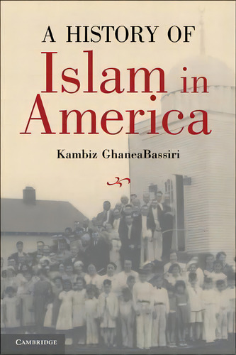 A History Of Islam In America, De Kambiz Ghaneabassiri. Editorial Cambridge University Press, Tapa Dura En Inglés