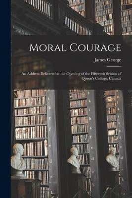 Libro Moral Courage [microform]: An Address Delivered At ...