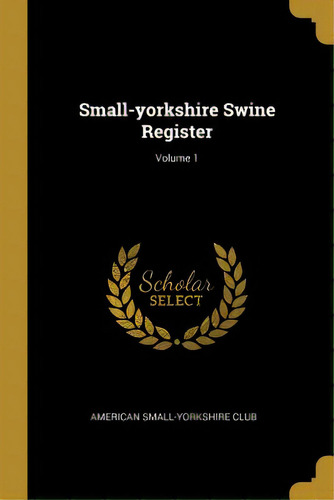 Small-yorkshire Swine Register; Volume 1, De Club, American Small-yorkshire. Editorial Wentworth Pr, Tapa Blanda En Inglés