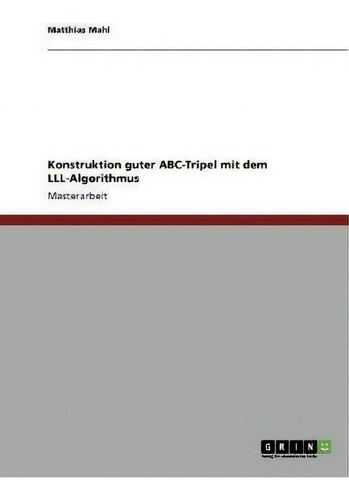 Konstruktion Guter Abc-tripel Mit Dem Lll-algorithmus, De Matthias Mahl., Vol. 1. Editorial Grin Publishing, Tapa Blanda En Alemán