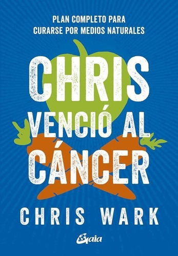 Chris Vencio Al Cancer. Plan Completo Y Accesible Para Curar