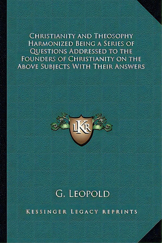 Christianity And Theosophy Harmonized Being A Series Of Questions Addressed To The Founders Of Ch..., De Leopold, G.. Editorial Kessinger Pub Llc, Tapa Blanda En Inglés