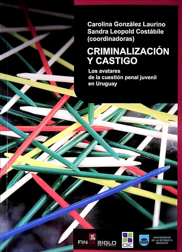 Criminalizacion Y Castigo: Los Avatares De La Cuestión Penal Juvenil En Uruguay, De Gonzalez Laurino Carolina/ Leopold Costabile Sandr. Editorial Fin De Siglo, Tapa Blanda, Edición 1 En Español