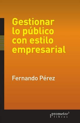 Gestionar Lo Publico Con Estilo Empresarial - Fernando Perez