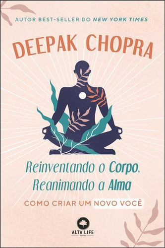 Reinventando O Corpo, Reanimando A Alma: Como Criar Um Novo Você, De Chopra, Deepak. Editora Alta Life, Capa Mole Em Português