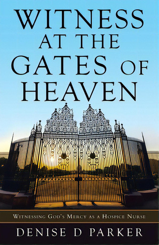 Witness At The Gates Of Heaven: Witnessing God's Mercy As A Hospice Nurse, De Parker, Denise D.. Editorial Westbow Pr, Tapa Blanda En Inglés