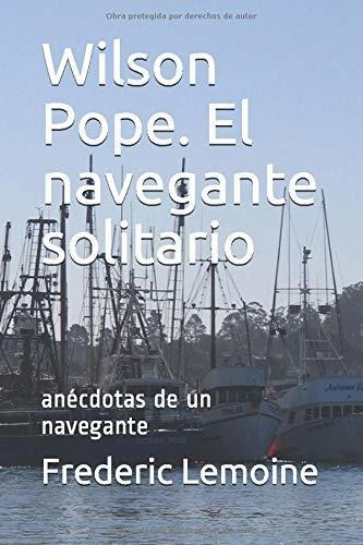 Wilson Pope. El Navegante Solitario: Anécdotas De Un Navegan