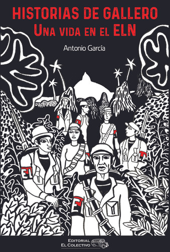 HISTORIAS DE GALLERO: UNA VIDA EN EL ELN, de Garcia Antonio. Serie N/a, vol. Volumen Unico. Editorial EL COLECTIVO, tapa blanda, edición 1 en español, 2019