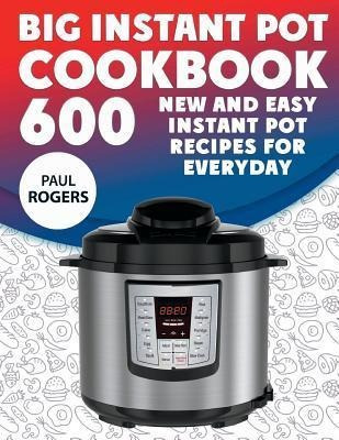 The Big Instant Pot Cookbook : 600 New And Easy Instant P...