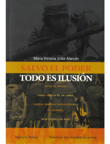 Salvo el poder todo es ilusión: Salvo el poder todo es ilusión, de María Vistoria Uribe Alarcón. Serie 9586839884, vol. 1. Editorial U. Javeriana, tapa blanda, edición 2007 en español, 2007