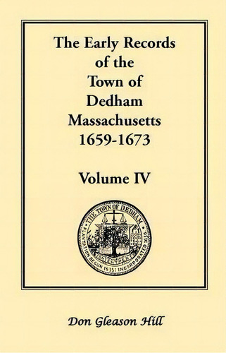 The Early Records Of The Town Of Dedham, Massachusetts, 1659-1673 : Volume Iv, De Don Gleason Hill. Editorial Heritage Books, Tapa Blanda En Inglés