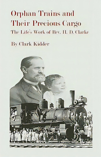 Orphan Trains And Their Precious Cargo: The Life's Work Of Rev. H. D. Clarke, De Kidder, Clark. Editorial Heritage Books Inc, Tapa Blanda En Inglés