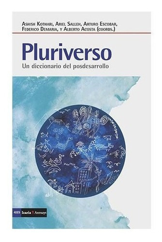 Pluriverso. Un Diccionario Del Posdesarrollo, De Ashish Kothari, Ariel Salleh, Arturo Escobar, Federico Demaria, Alberto Acosta. Editorial Icaria En Español