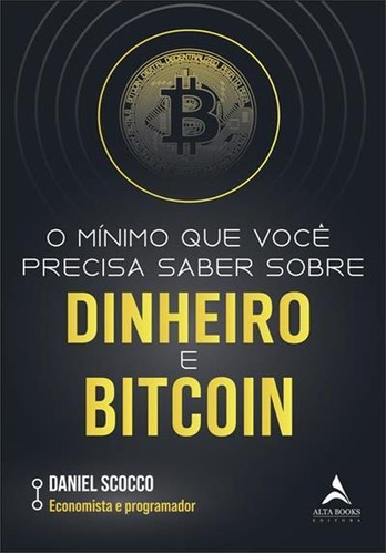 O Minimo Que Voce Precisa Saber Sobre Dinheiro E Bitcoin - 1ªed.(2022), De Daniel Scocco. Editora Alta Books, Capa Mole, Edição 1 Em Português, 2022