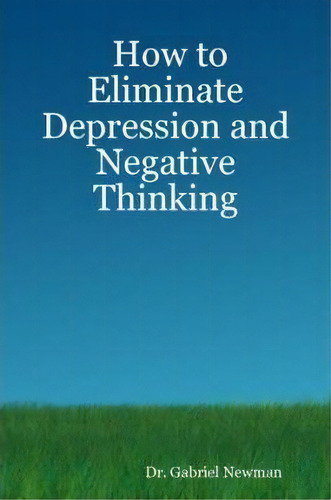 How To Eliminate Depression And Negative Thinking, De Dr. Gabriel Newman. Editorial Gtn Publications, Tapa Blanda En Inglés